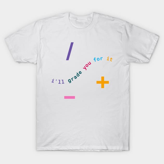 I'll Grade You For It: Math Teacher Wit & Wisdom T-Shirt by neverland-gifts